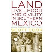 Land, Livelihood, and Civility in Southern Mexico: Oaxaca Valley Communities in History by Cook, Scott, 9780292754768
