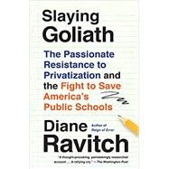Slaying Goliath: The Passionate Resistance to Privatization and the Fight to Save America's Public Schools by Ravitch, Diane, 9780525564768