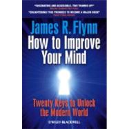 How To Improve Your Mind 20 Keys to Unlock the Modern World by Flynn, James R., 9781119944768
