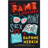 The Fame Lunches On Wounded Icons, Money, Sex, the Bronts, and the Importance of Handbags by Merkin, Daphne, 9781250074768
