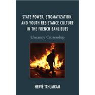 State Power, Stigmatization, and Youth Resistance Culture in the French Banlieues Uncanny Citizenship by Anderson Tchumkam, Herv, 9781498504768