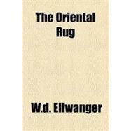 The Oriental Rug by Ellwanger, W. D., 9780217804769