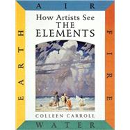 How Artists See: The Elements Earth Air Fire Water by Carroll, Colleen, 9780789204769