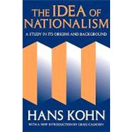 The Idea of Nationalism: A Study in Its Origins and Background by Kohn,Hans, 9781412804769
