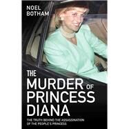 The Murder of Princess Diana The Truth Behind the Assassination of the People's Princess by Botham, Noel, 9781786064769