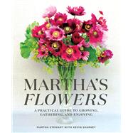 Martha's Flowers A Practical Guide to Growing, Gathering, and Enjoying by Stewart, Martha; Sharkey, Kevin, 9780307954770
