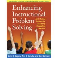 Enhancing Instructional Problem Solving An Efficient System for Assisting Struggling Learners by Begeny, John C.; Schulte, Ann C.; Johnson, Kent, 9781462504770