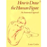 How to Draw the Human Figure : An Anatomical Approach by Gordon, Louise, 9780140464771