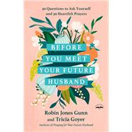 Before You Meet Your Future Husband 30 Questions to Ask Yourself and 30 Heartfelt Prayers by Gunn, Robin Jones; Goyer, Tricia, 9780593444771