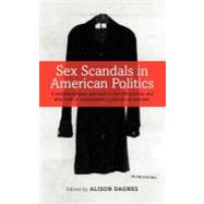 Sex Scandals in American Politics A Multidisciplinary Approach to the Construction and Aftermath of Contemporary Political Sex Scandals by Dagnes, Alison, 9781441184771