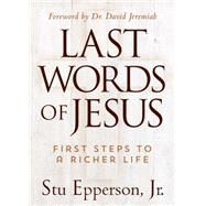 Last Words of Jesus First Steps to a Richer Life by Epperson Jr., Stu, 9781617954771