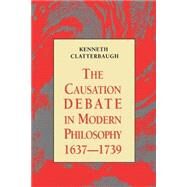 The Causation Debate in Modern Philosophy, 1637-1739 by Clatterbaugh,Kenneth, 9780415914772