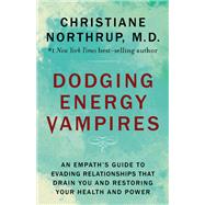Dodging Energy Vampires An Empath's Guide to Evading Relationships That Drain You and Restoring Your Health and Power by Northrup, Christiane, 9781401954772