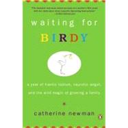 Waiting for Birdy : A Year of Frantic Tedium, Neurotic Angst, and the Wild Magic of Growing a Family by Newman, Catherine (Author), 9780143034773