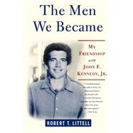 The Men We Became My Friendship with John F. Kennedy, Jr. by Littell, Robert T., 9780312324773