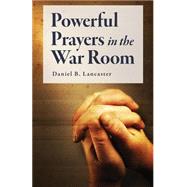 Powerful Prayers in the War Room by Lancaster, Daniel B., 9781523334773