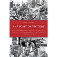 Anatomy of Victory Why the United States Won World War II, Fought to a Stalemate in Korea, Lost in Vietnam, and Failed in Iraq by Caldwell, John D., 9781538114773