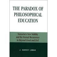 The Paradox of Philosophical Education Nietzsche's New Nobility and the Eternal Recurrence in Beyond Good and Evil by Lomax, Harvey J., 9780739104774