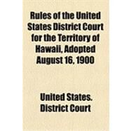 Rules of the United States District Court for the Territory of Hawaii, Adopted August 16, 1900 by United States District Court, 9781154504774