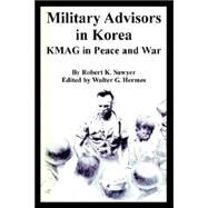 Military Advisors in Korea : KMAG in Peace and War by Sawyer, Robert K.; Hermes, Walter G., 9781410224774