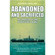 Abandoned and Sacrificed  The Tragedy of the Montevideo Maru by Spurling, Kathryn, 9781760794774