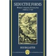 Seductive Forms Women's Amatory Fiction from 1684 to 1740 by Ballaster, Ros, 9780198184775