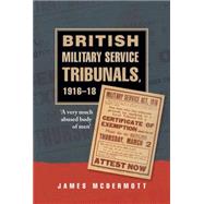 British Military Service Tribunals, 1916-18 'A Very Much Abused Body of Men' by McDermott, James, 9780719084775