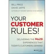 Your Customer Rules! Delivering the Me2B Experiences That Today's Customers Demand by Price, Bill; Jaffe, David, 9781118954775