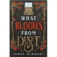 What Blooms from Dust by Markert, James, 9781432854775