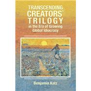 Transcending Creators` Trilogy in the Era of Growing Global Idiocrasy by Benjamin Katz, 9781669874775