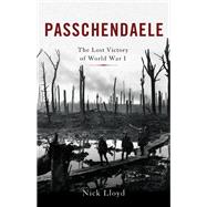 Passchendaele The Lost Victory of World War I by Lloyd, Nick, 9780465094776
