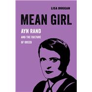 Mean Girl: Ayn Rand and the Culture of Greed by Duggan, Lisa, 9780520294776