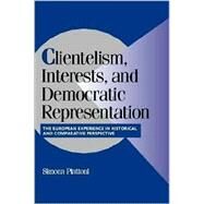 Clientelism, Interests, and Democratic Representation: The European Experience in Historical and Comparative Perspective by Edited by Simona Piattoni, 9780521804776