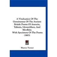 Vindication of the Genuineness of the Ancient British Poems of Aneurin, Taliesin, Llywarchhen, and Merdhin : With Specimens of the Poems (1803) by Turner, Sharon, 9781120134776