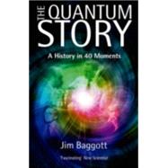 The Quantum Story A history in 40 moments by Baggott, Jim, 9780198784777