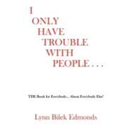 I Only Have Trouble with People : The Book for Everybody... about Everybody Else! by Edmonds, Lynn Bilek, 9780615184777