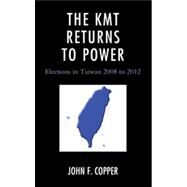 The KMT Returns to Power Elections in Taiwan, 2008-2012 by Copper, John Franklin, 9780739174777