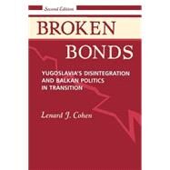 Broken Bonds: Yugoslavia's Disintegration And Balkan Politics In Transition, Second Edition by Cohen,Lenard J, 9780813324777