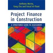 Project Finance in Construction A Structured Guide to Assessment by Merna, Tony; Chu, Yang; Al-Thani, Faisal F., 9781444334777