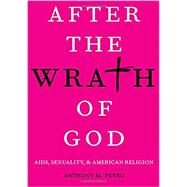 After the Wrath of God AIDS, Sexuality, & American Religion by Petro, Anthony M., 9780190064778