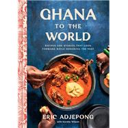 Ghana to the World Recipes and Stories That Look Forward While Honoring the Past by Adjepong, Eric; Wilson, Korsha, 9780593234778