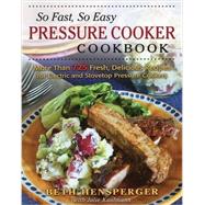 So Fast, So Easy Pressure Cooker Cookbook More Than 725 Fresh, Delicious Recipes for Electric and Stovetop Pressure Cookers by Hensperger, Beth; Kaufmann, Julie, 9780811714778