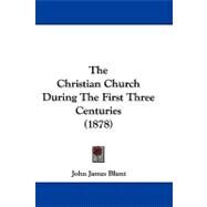 The Christian Church During the First Three Centuries by Blunt, John James, 9781104444778