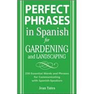 Perfect Phrases in Spanish for Gardening and Landscaping 500 + Essential Words and Phrases for Communicating with Spanish-Speakers by Yates, Jean, 9780071494779