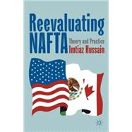 Reevaluating NAFTA Theory and Practice by Hussain, Imtiaz, 9781137034779