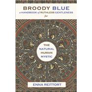 Broody Blue A Handbook of Ruthless Gentleness for the Natural Human Mystic by Reittort, Enna, 9786165944779