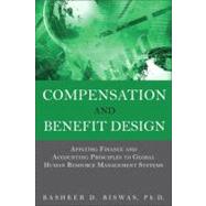 Compensation and Benefit Design Applying Finance and Accounting Principles to Global Human Resource Management Systems by Biswas, Bashker D., 9780133064780