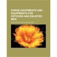 Horse Equipments and Equipments for Officers and Enlisted Men by United States Army Ordnance Dept., 9781154514780