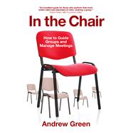 In the Chair How to Guide Groups and Manage Meetings by Green, Andrew, 9781909844780