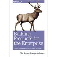 Building Products for the Enterprise by Reeves, Blair; Gaines, Benjamin, 9781492024781